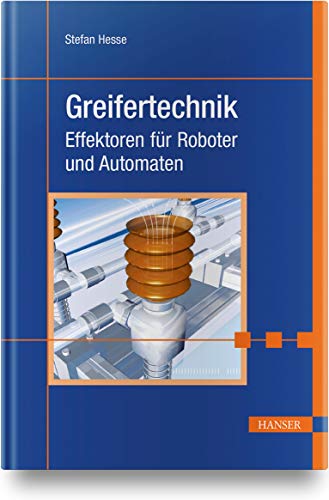Greifertechnik: Effektoren für Roboter und Automaten von Hanser Fachbuchverlag